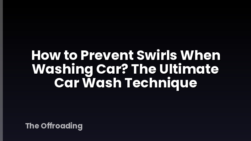 How to Prevent Swirls When Washing Car? The Ultimate Car Wash Technique