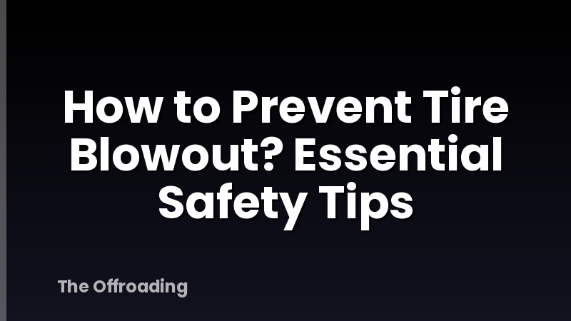 How to Prevent Tire Blowout? Essential Safety Tips