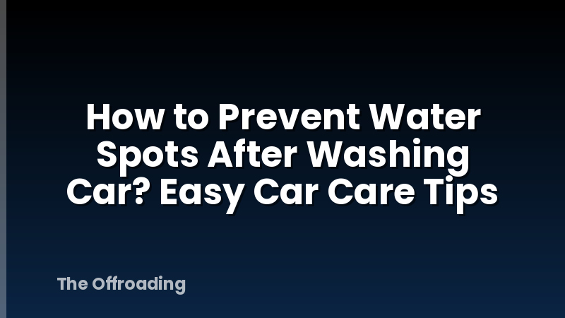 How to Prevent Water Spots After Washing Car? Easy Car Care Tips