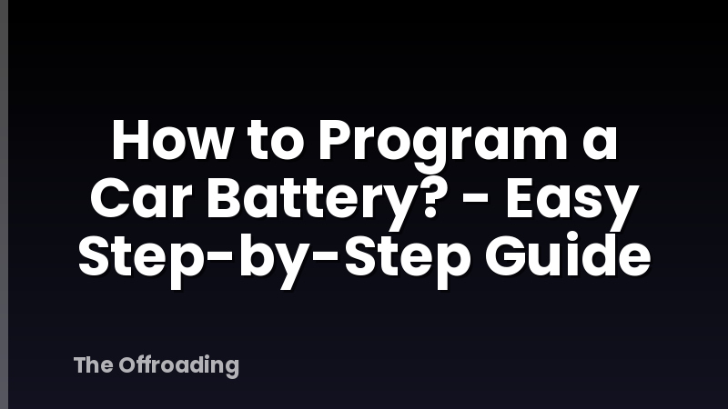 How to Program a Car Battery? - Easy Step-by-Step Guide