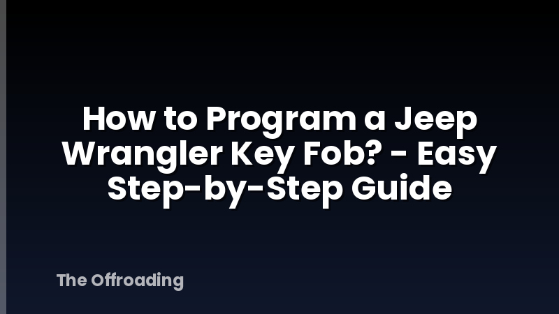 How to Program a Jeep Wrangler Key Fob? - Easy Step-by-Step Guide