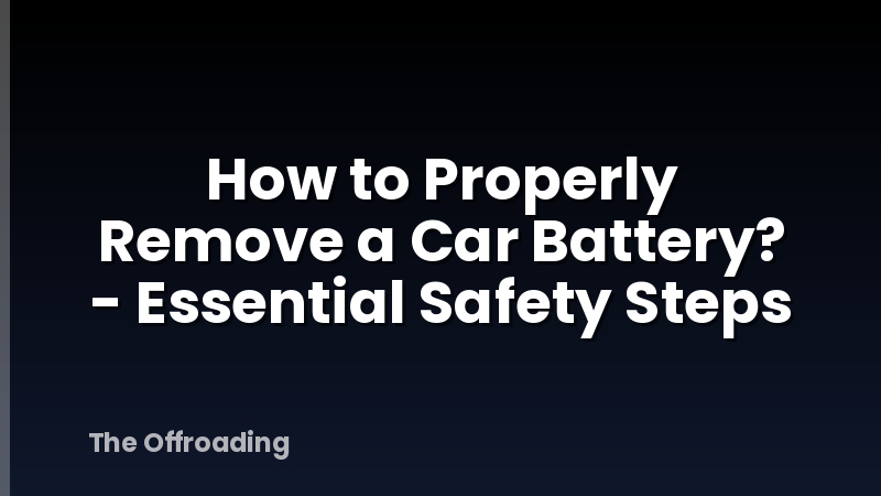 How to Properly Remove a Car Battery? - Essential Safety Steps
