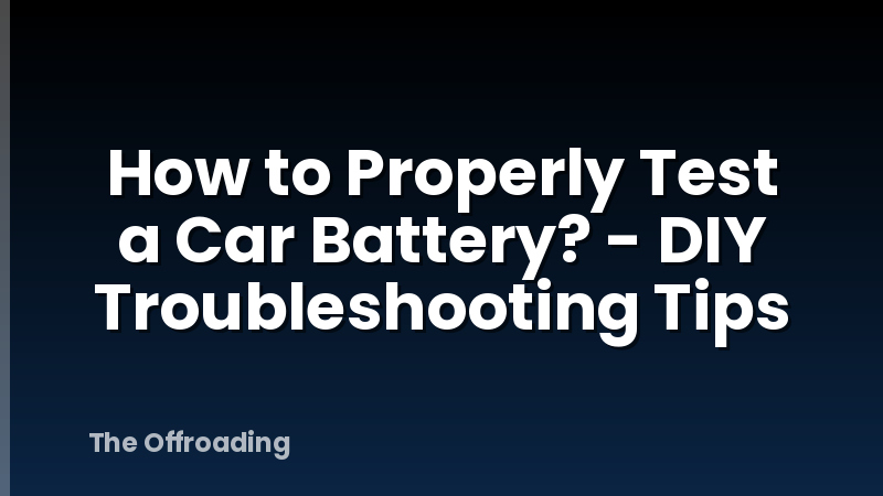 How to Properly Test a Car Battery? - DIY Troubleshooting Tips