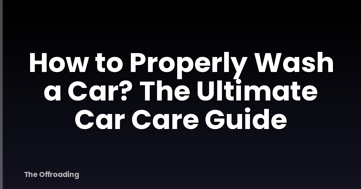 How To Properly Wash A Car? The Ultimate Car Care Guide