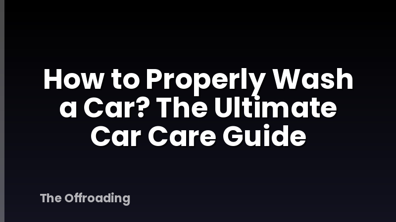 How To Properly Wash A Car? The Ultimate Car Care Guide
