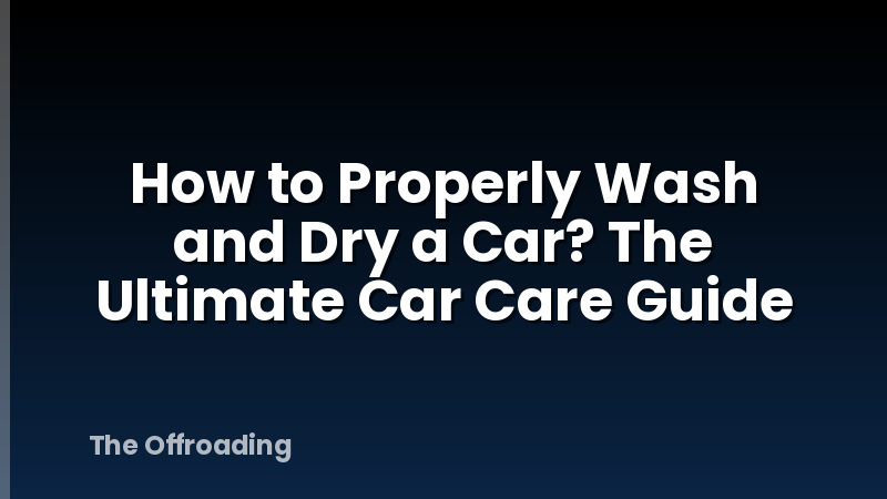 How To Properly Wash And Dry A Car? The Ultimate Car Care Guide