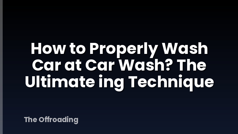 How To Properly Wash Car At Car Wash? The Ultimate Ing Technique