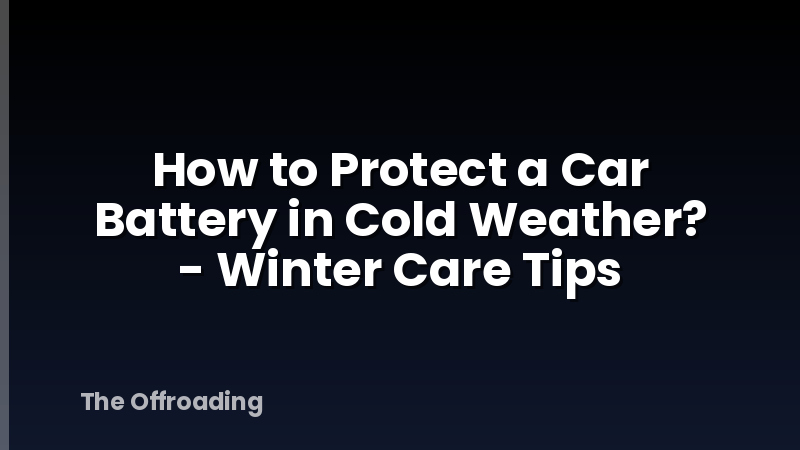 How to Protect a Car Battery in Cold Weather? - Winter Care Tips