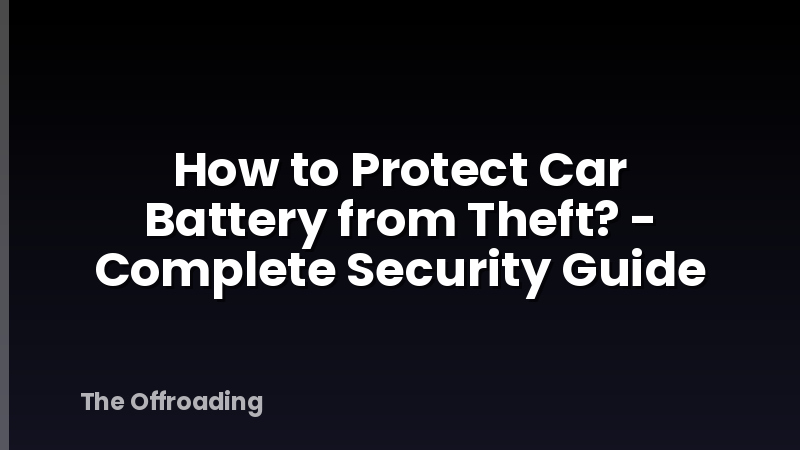 How to Protect Car Battery from Theft? - Complete Security Guide