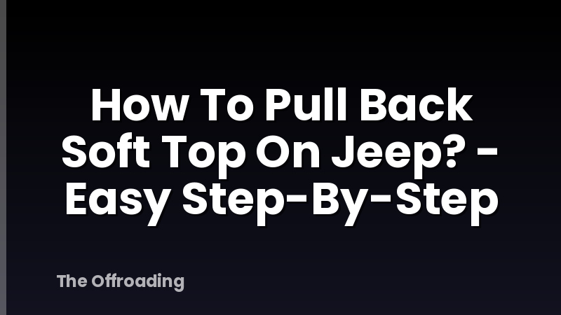 How To Pull Back Soft Top On Jeep? - Easy Step-By-Step