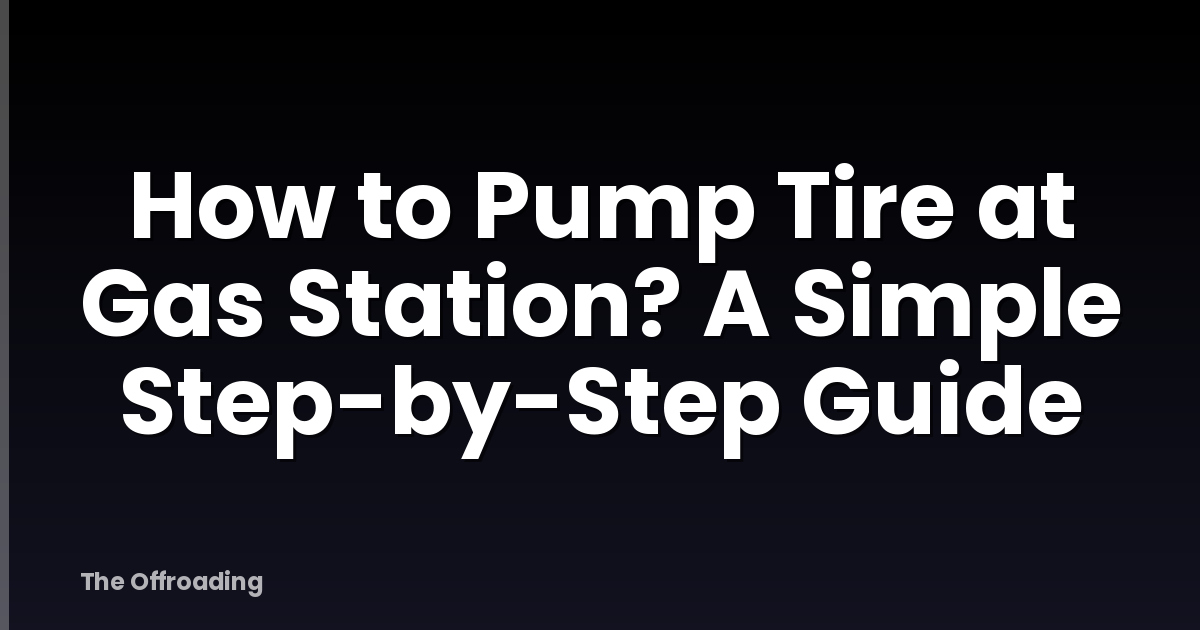 How to Pump Tire at Gas Station? A Simple Step-by-Step Guide