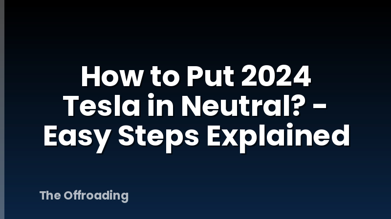 How to Put 2024 Tesla in Neutral? - Easy Steps Explained