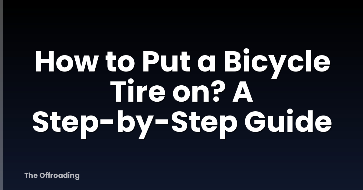 How to Put a Bicycle Tire on? A Step-by-Step Guide