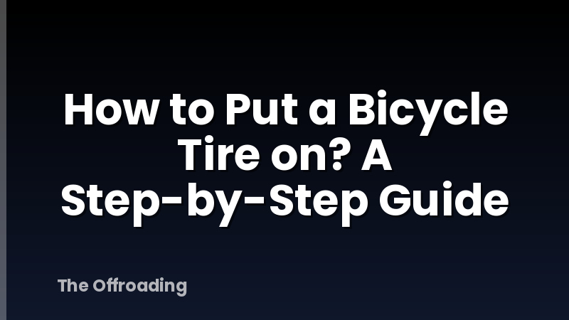 How to Put a Bicycle Tire on? A Step-by-Step Guide