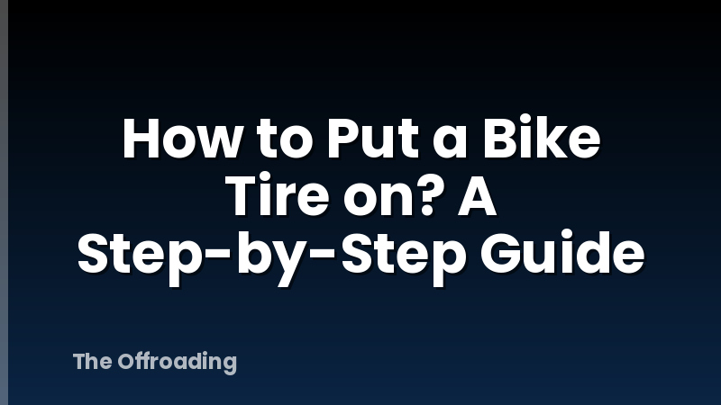 How to Put a Bike Tire on? A Step-by-Step Guide