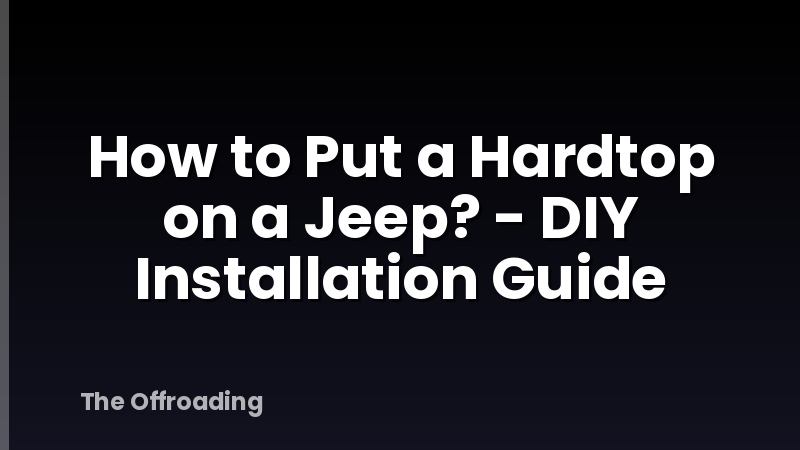 How to Put a Hardtop on a Jeep? - DIY Installation Guide