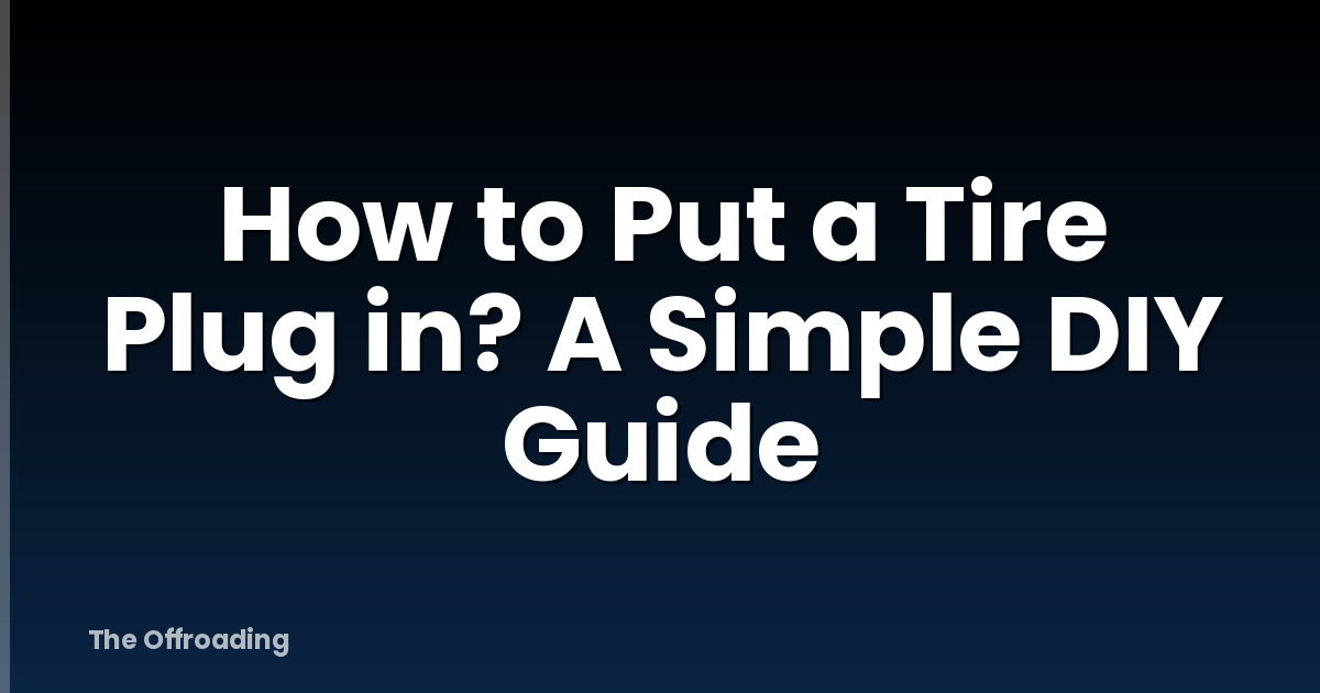 How to Put a Tire Plug in? A Simple DIY Guide