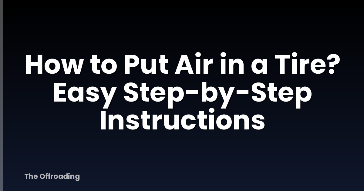 How to Put Air in a Tire? Easy Step-by-Step Instructions