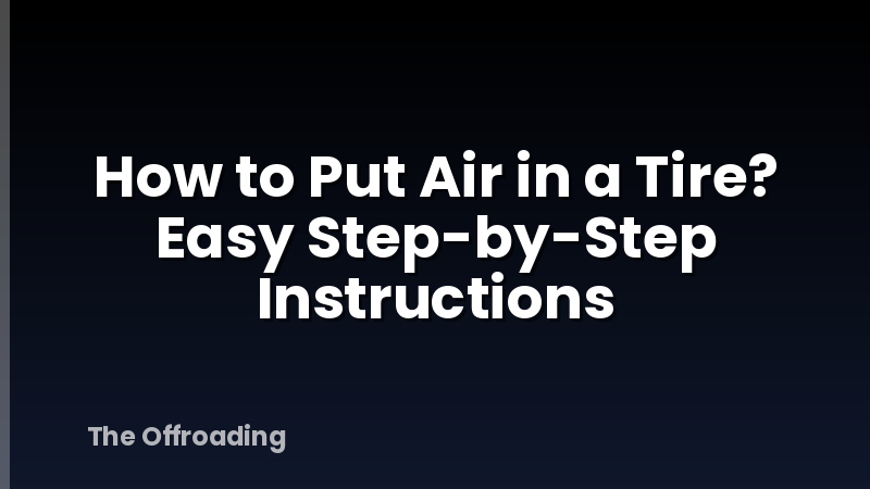 How to Put Air in a Tire? Easy Step-by-Step Instructions