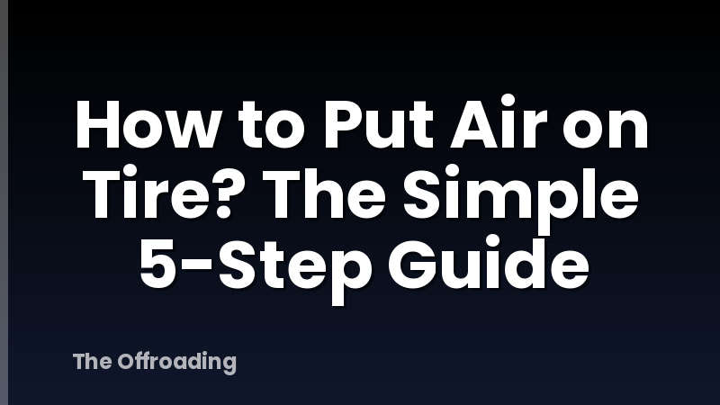 How to Put Air on Tire? The Simple 5-Step Guide
