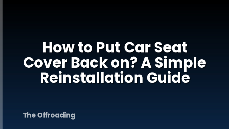 How to Put Car Seat Cover Back on? A Simple Reinstallation Guide