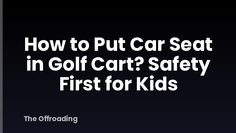 How to Put Car Seat in Golf Cart? Safety First for Kids