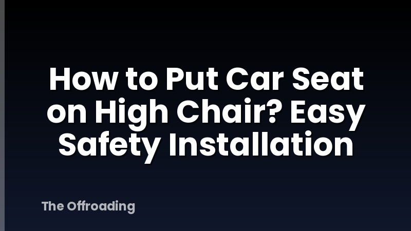 How to Put Car Seat on High Chair? Easy Safety Installation