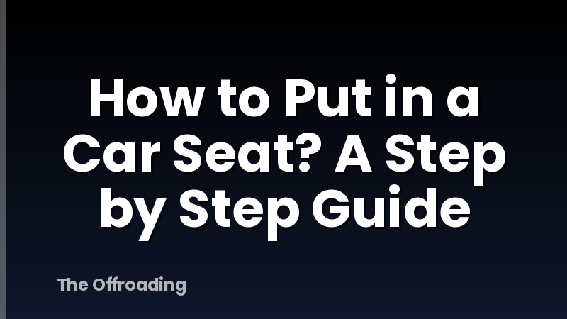 How to Put in a Car Seat? A Step by Step Guide