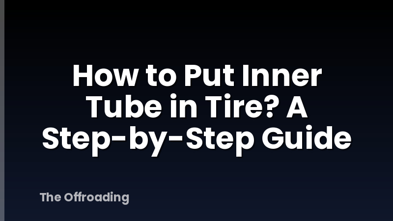 How to Put Inner Tube in Tire? A Step-by-Step Guide