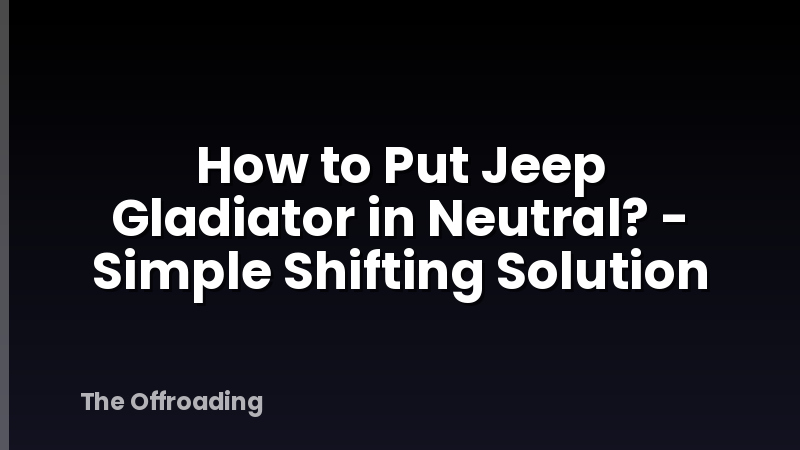 How to Put Jeep Gladiator in Neutral? - Simple Shifting Solution