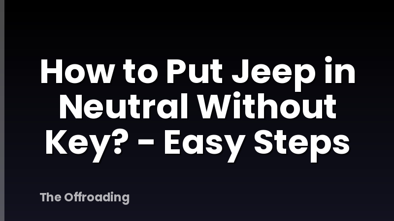 How to Put Jeep in Neutral Without Key? - Easy Steps