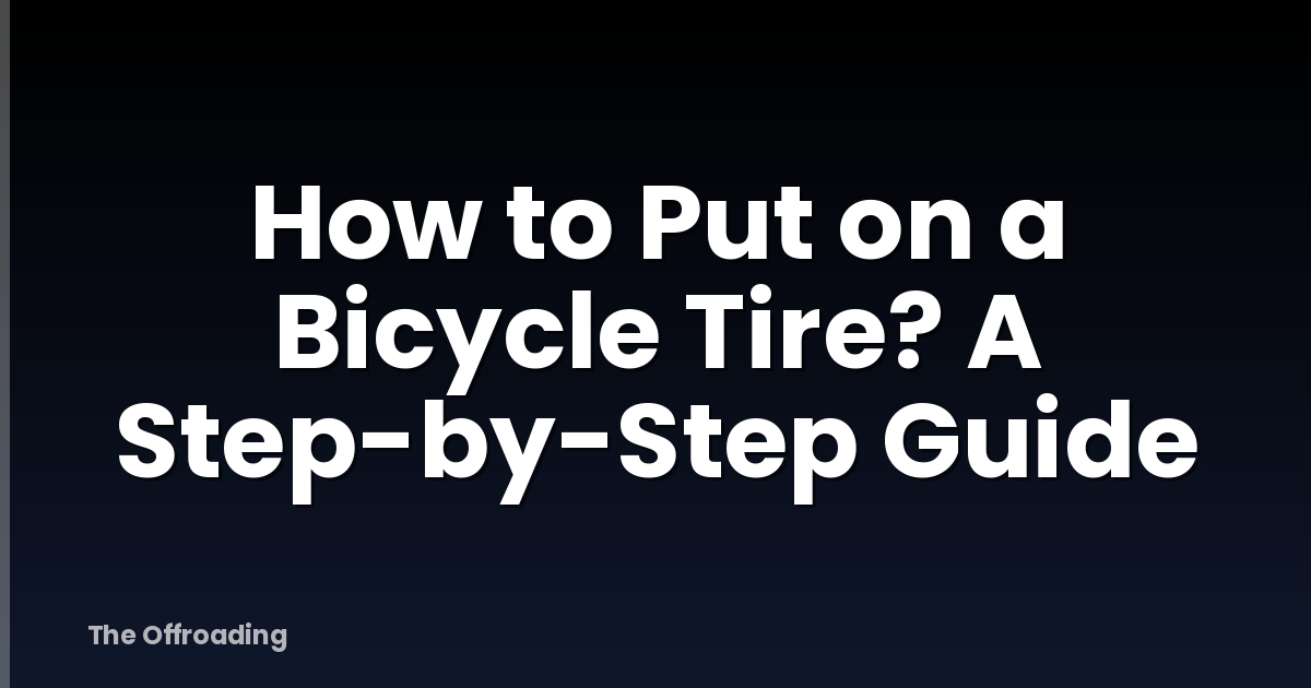How to Put on a Bicycle Tire? A Step-by-Step Guide