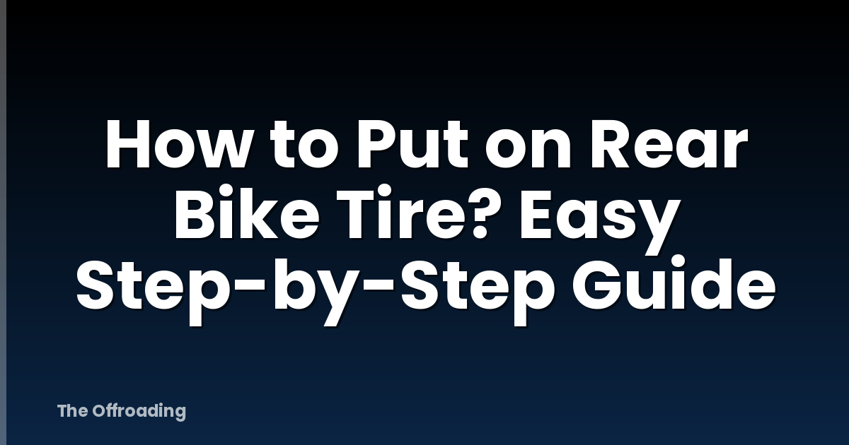 How to Put on Rear Bike Tire? Easy Step-by-Step Guide