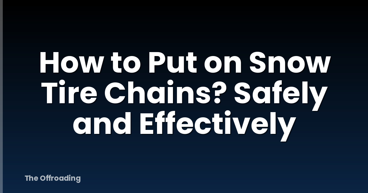 How to Put on Snow Tire Chains? Safely and Effectively