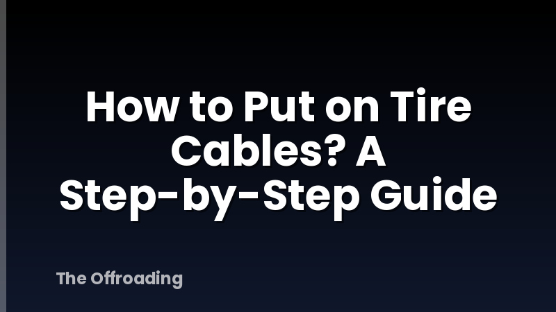 How to Put on Tire Cables? A Step-by-Step Guide