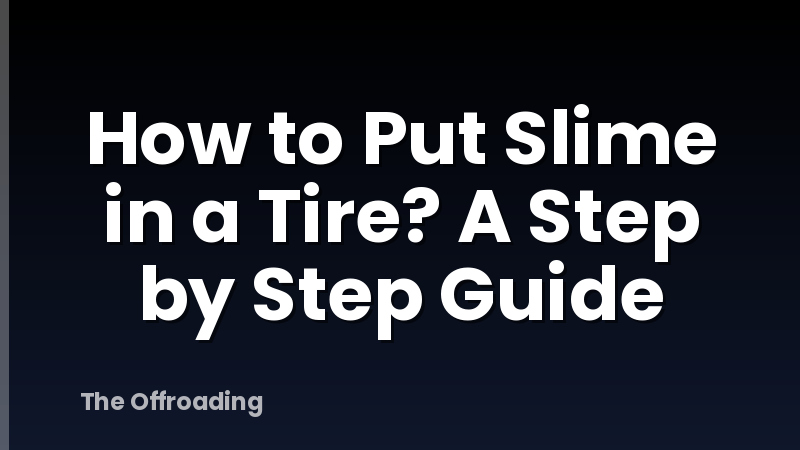 How to Put Slime in a Tire? A Step by Step Guide