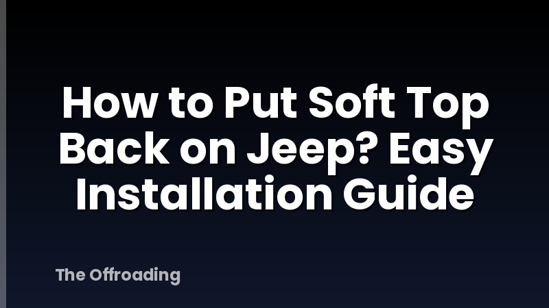 How to Put Soft Top Back on Jeep? Easy Installation Guide
