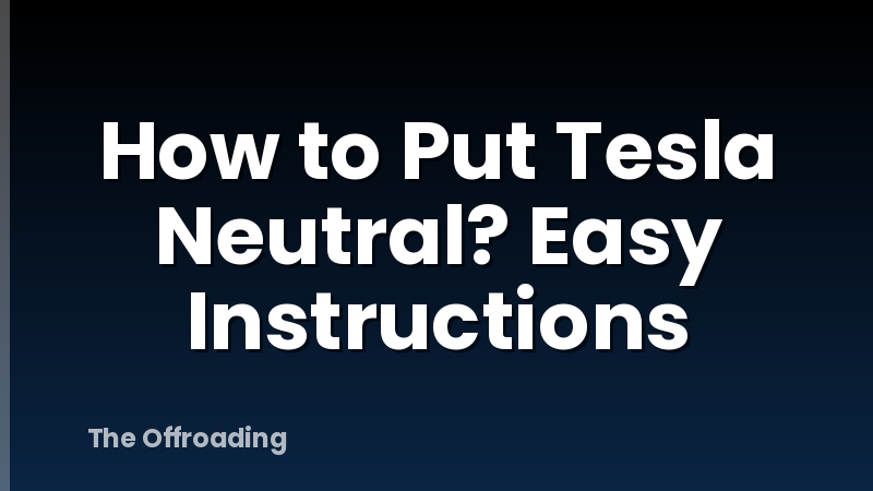 How to Put Tesla Neutral? Easy Instructions