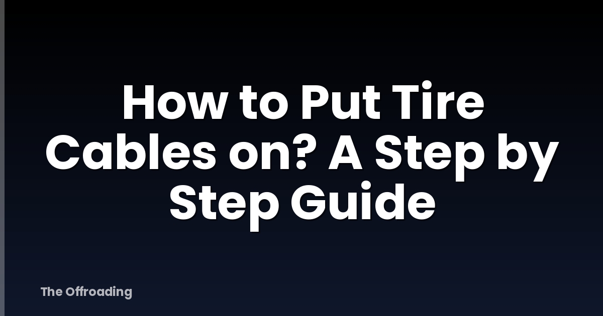 How to Put Tire Cables on? A Step by Step Guide