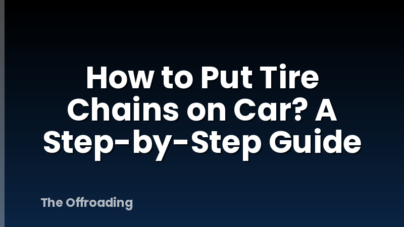How to Put Tire Chains on Car? A Step-by-Step Guide