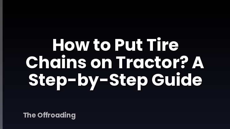How to Put Tire Chains on Tractor? A Step-by-Step Guide