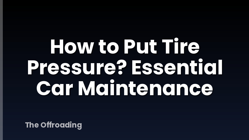 How to Put Tire Pressure? Essential Car Maintenance