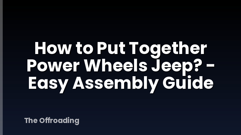 How to Put Together Power Wheels Jeep? - Easy Assembly Guide