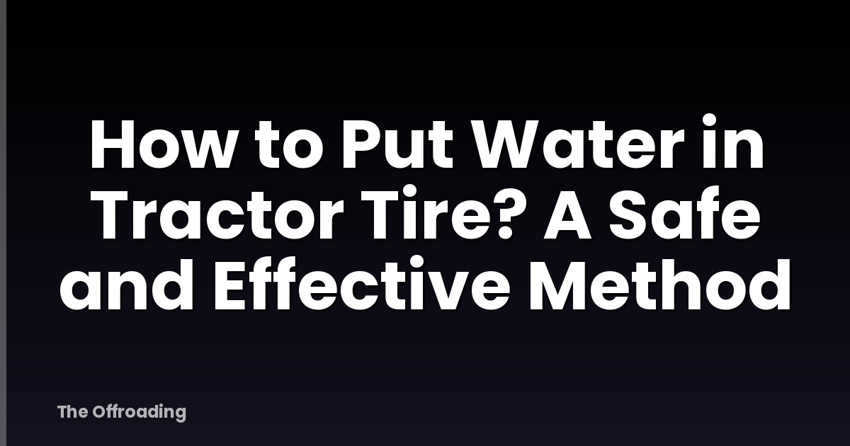 How to Put Water in Tractor Tire? A Safe and Effective Method