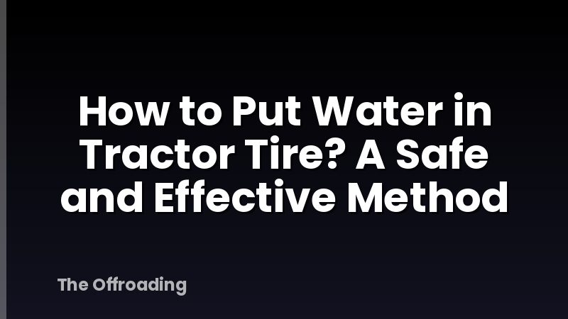 How to Put Water in Tractor Tire? A Safe and Effective Method