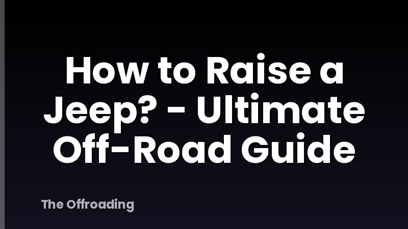 How to Raise a Jeep? - Ultimate Off-Road Guide