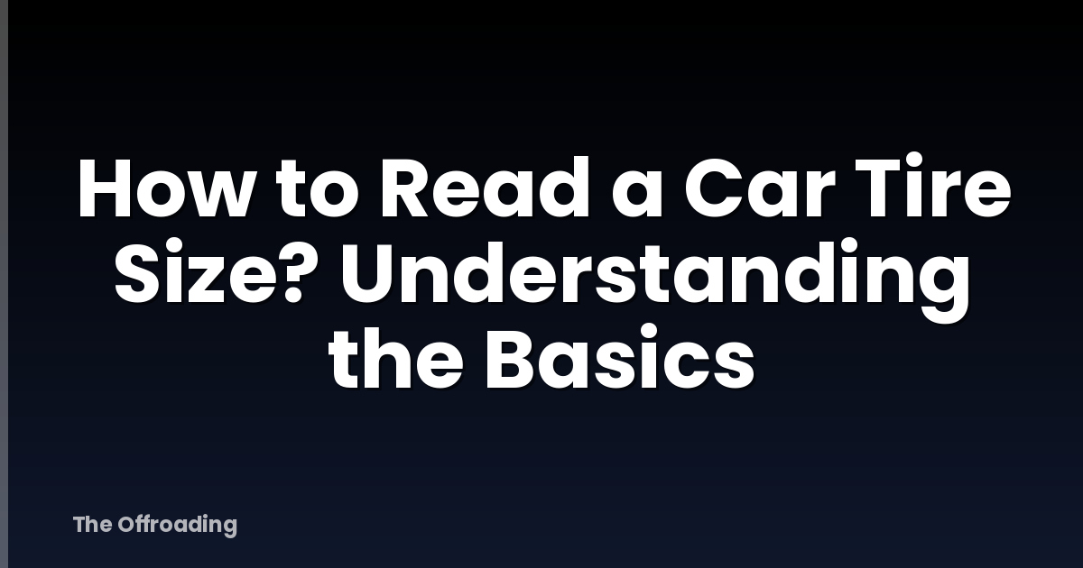 How to Read a Car Tire Size? Understanding the Basics