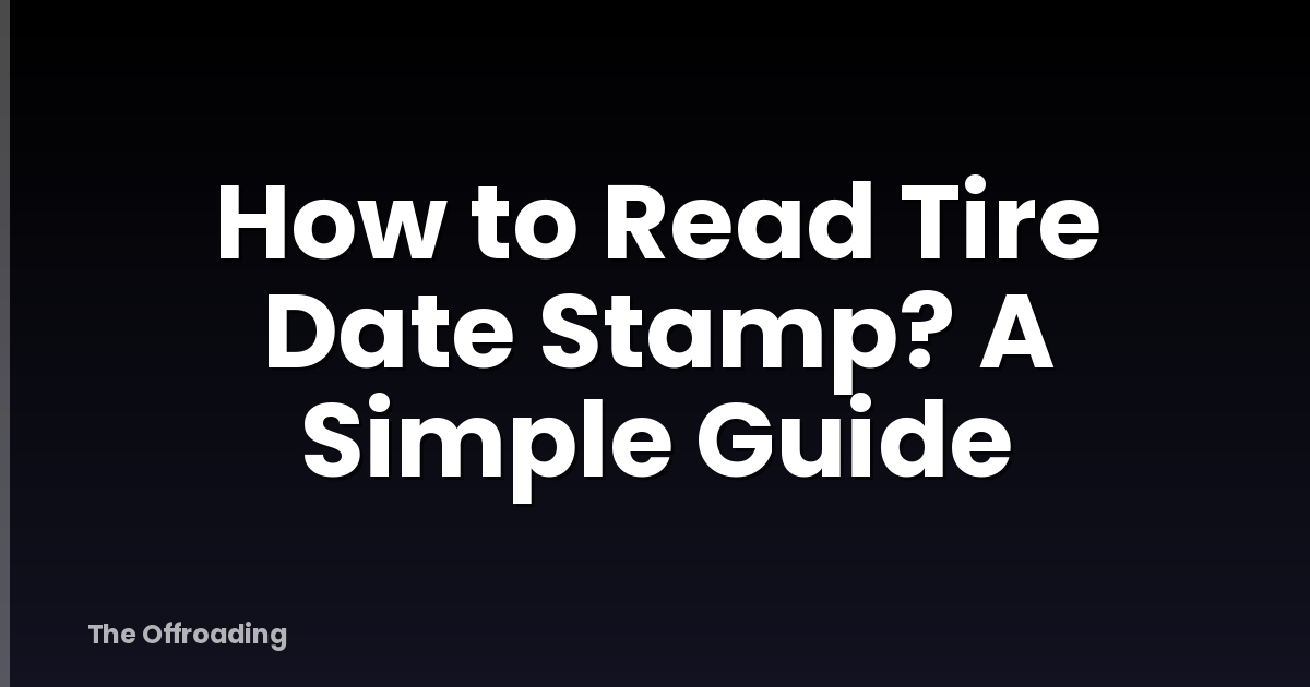 How to Read Tire Date Stamp? A Simple Guide