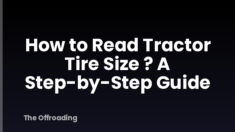 How to Read Tractor Tire Size ? A Step-by-Step Guide