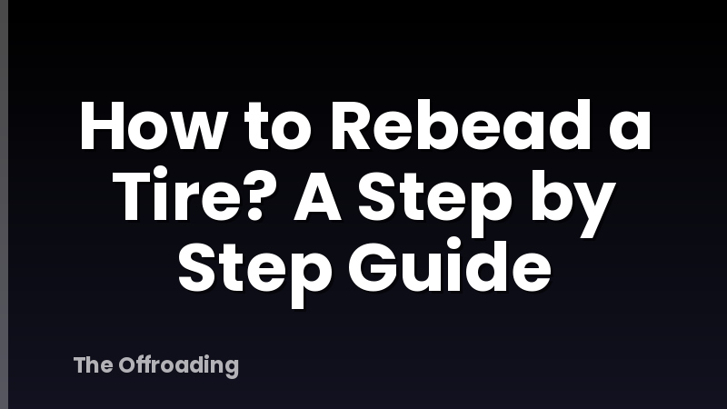How to Rebead a Tire? A Step by Step Guide